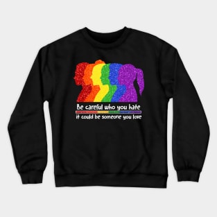 Be Careful Who You Hate It Could Be Someone You Love, LGBT Crewneck Sweatshirt